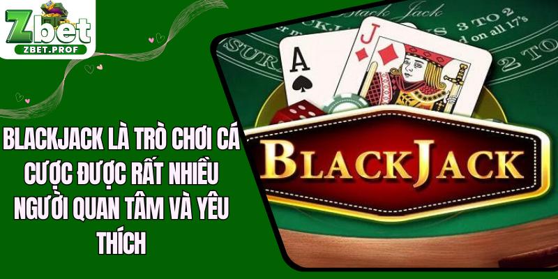 Blackjack là trò chơi cá cược được rất nhiều người quan tâm và yêu thích