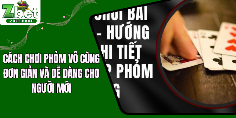 Cách chơi phỏm vô cùng đơn giản và dễ dàng cho người mới